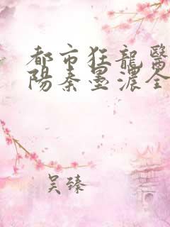 都市狂龙医仙林阳秦墨浓全部章节