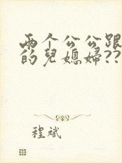 两个公公跟自己的儿媳妇??