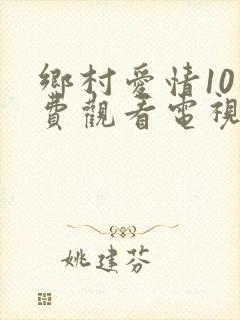 乡村爱情10免费观看电视剧全集高清