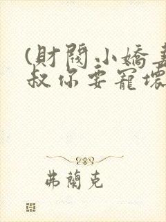 (财阀小娇妻,叔你要宠坏我)