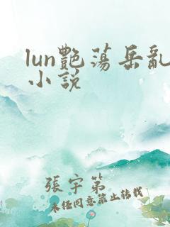 lun艳荡岳乱小说