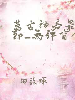 万古神帝最新章节_无弹窗全文