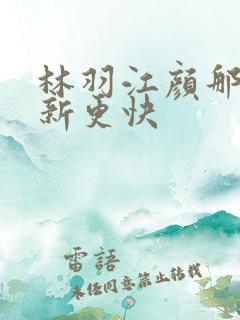 林羽江颜那里更新更快