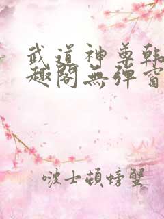 武道神尊韩宇笔趣阁无弹窗