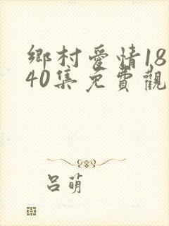 乡村爱情18部40集免费观看全集乡村爱情