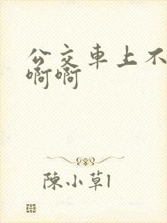 公交车上不要嗯啊啊
