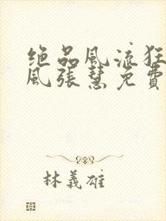 绝品风流狂医林风张慧免费阅读原文