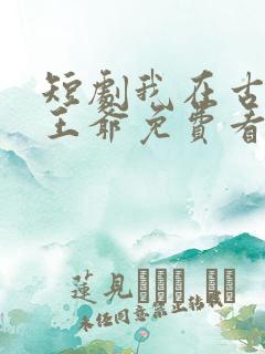 短剧我在古代当王爷免费看