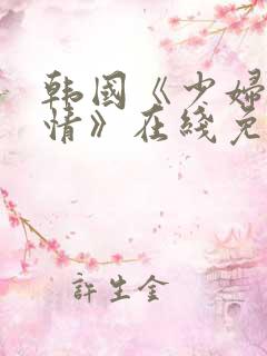 韩国《少妇的激情》在线免费观看
