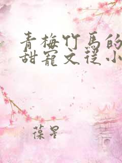 青梅竹马的小说甜宠文从小到大豪门