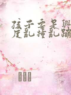 孩子要是兴奋过度乱撞乱蹦