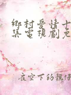 乡村爱情十部全集电视剧免费观看