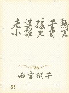 老婆孩子热炕头小说免费完整版