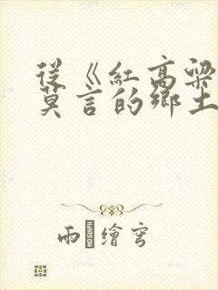 从《红高粱》看莫言的乡土文学