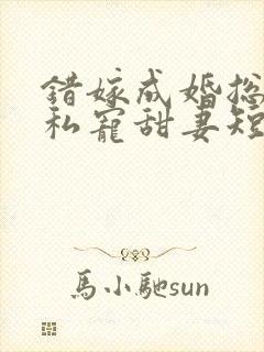 错嫁成婚总裁的私宠甜妻短剧播放