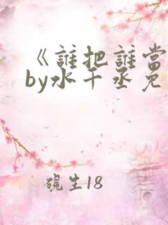《谁把谁当真》by水千丞免费阅读