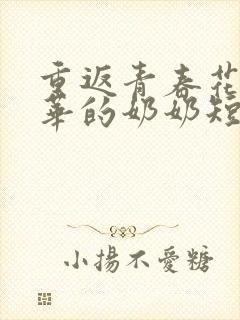 重返青春花样年华的奶奶短剧全集大结局