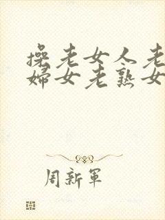 操老女人老91妇女老熟女oo