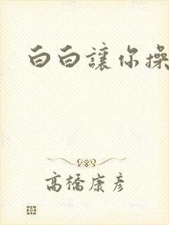 白白让你操视频