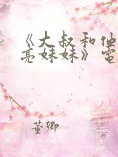 《大叔和他的漂亮妹妹》电视剧免费