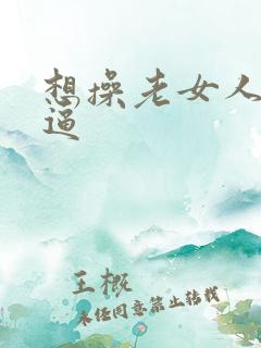 想操老女人大黑逼