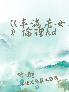 ((丰满老女人》伦理hd