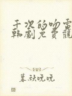 千次的吻电视剧韩剧免费观看全集