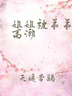 姐姐被弟弟操到高潮