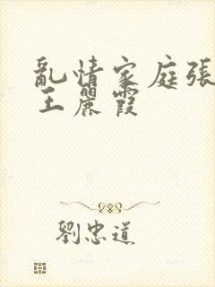 乱情家庭张爽与王丽霞