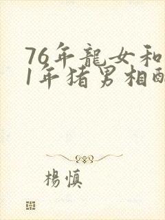 76年龙女和71年猪男相配吗