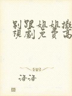 别跟姐姐撒野电视剧免费高清