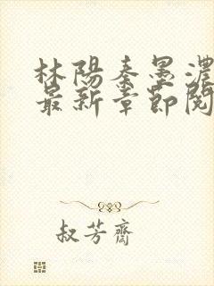 林阳秦墨浓免费最新章节阅读