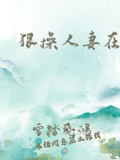 狠操人妻在线