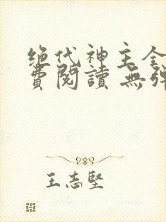 绝代神主全文免费阅读 无弹窗