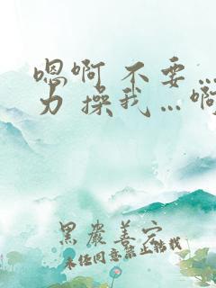 嗯啊 不要…用力 操我…啊
