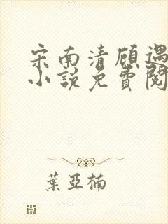 宋南清顾遇深的小说免费阅读无弹窗
