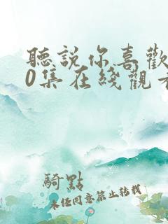 听说你喜欢我40集在线观看