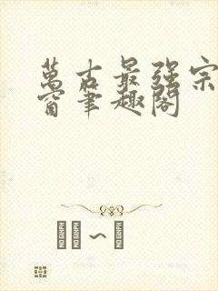 万古最强宗无弹窗笔趣阁