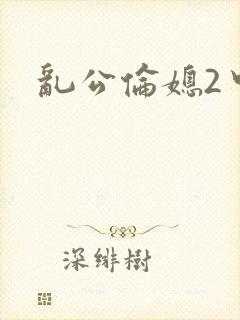 乱公伦媳2中文