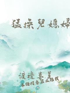 猛操儿媳妇的逼