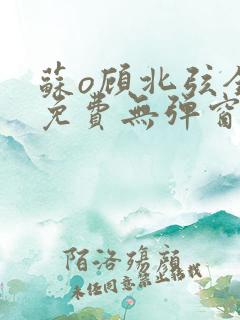 苏o顾北弦全文免费无弹窗