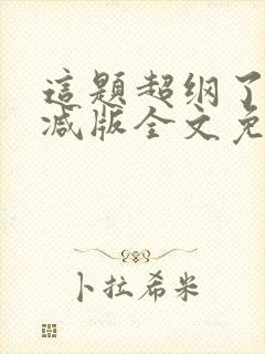 这题超纲了未删减版全文免费阅读