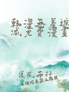 韩漫无羞遮无删减免费漫画大全