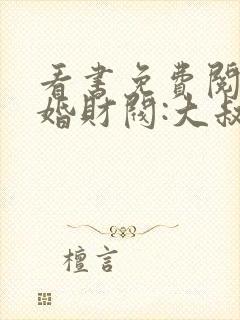 看书免费阅读闪婚财阀:大叔强宠小娇妻