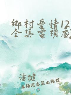 乡村爱情12部全集电视剧免费观看