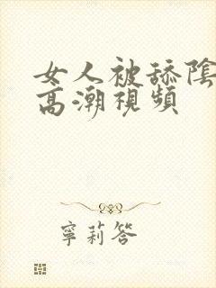 女人被舔阴蒂的高潮视频