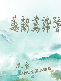 叶初棠沈延川笔趣阁无弹窗义
