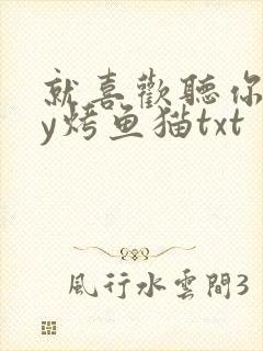 就喜欢听你叫by烤鱼猫txt