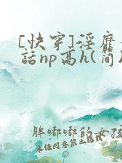 [快穿]淫靡童话np高h(简)