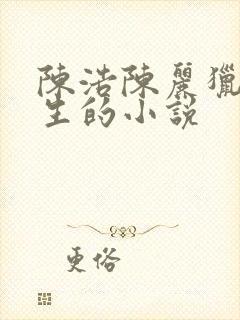 陈浩陈丽猎艳人生的小说
